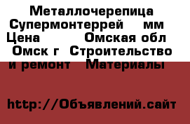 Металлочерепица Супермонтеррей 0,4мм › Цена ­ 270 - Омская обл., Омск г. Строительство и ремонт » Материалы   